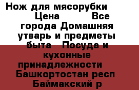 Нож для мясорубки zelmer › Цена ­ 300 - Все города Домашняя утварь и предметы быта » Посуда и кухонные принадлежности   . Башкортостан респ.,Баймакский р-н